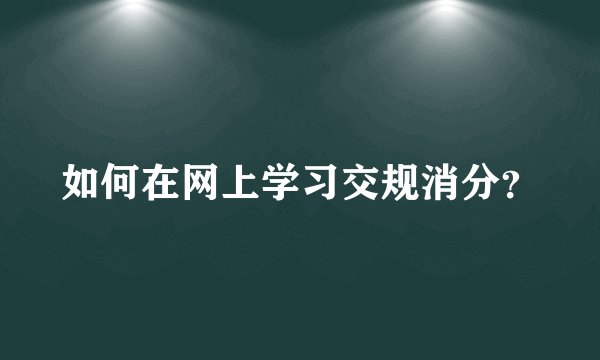 如何在网上学习交规消分？