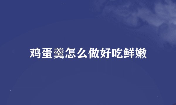 鸡蛋羹怎么做好吃鲜嫩