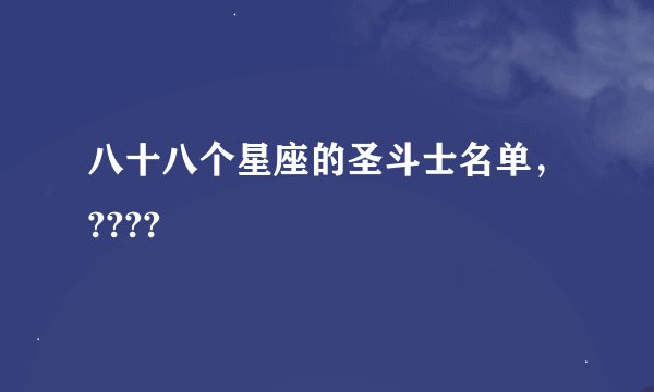 八十八个星座的圣斗士名单，????