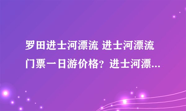 罗田进士河漂流 进士河漂流门票一日游价格？进士河漂流自驾路线？