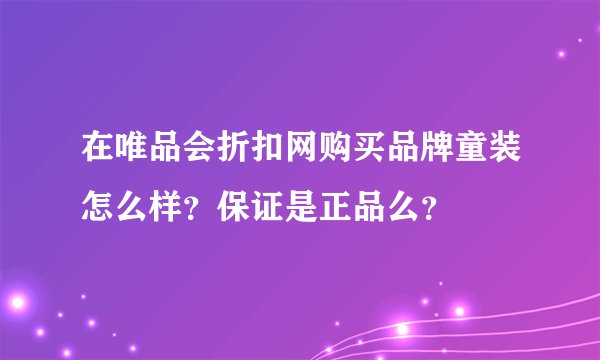 在唯品会折扣网购买品牌童装怎么样？保证是正品么？