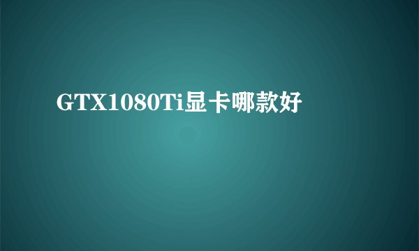 GTX1080Ti显卡哪款好