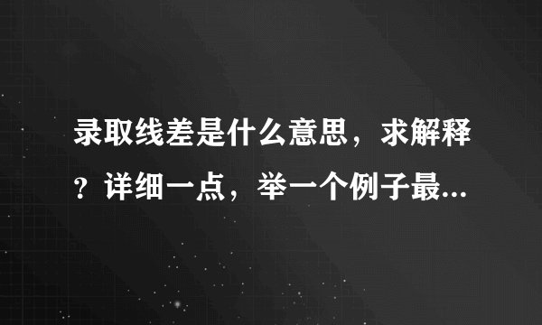 录取线差是什么意思，求解释？详细一点，举一个例子最好！急~~~