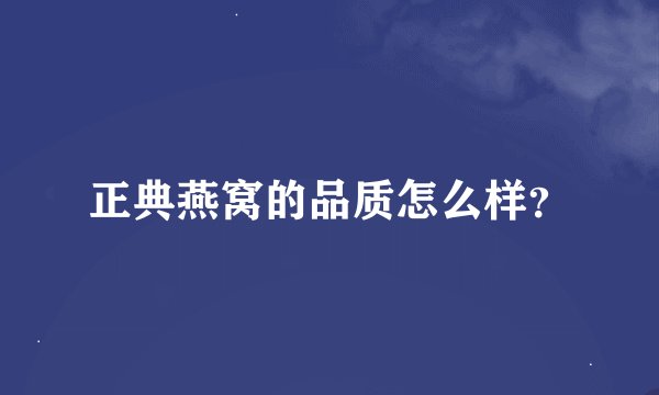 正典燕窝的品质怎么样？