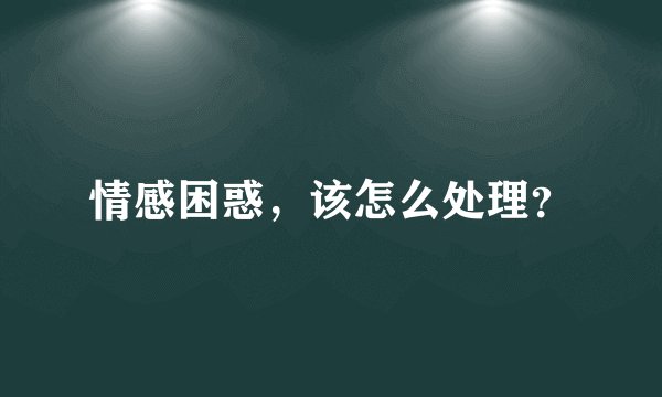 情感困惑，该怎么处理？