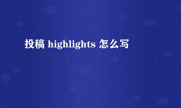 投稿 highlights 怎么写