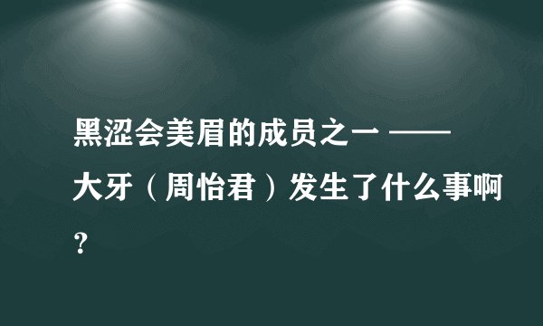 黑涩会美眉的成员之一 ——大牙（周怡君）发生了什么事啊？