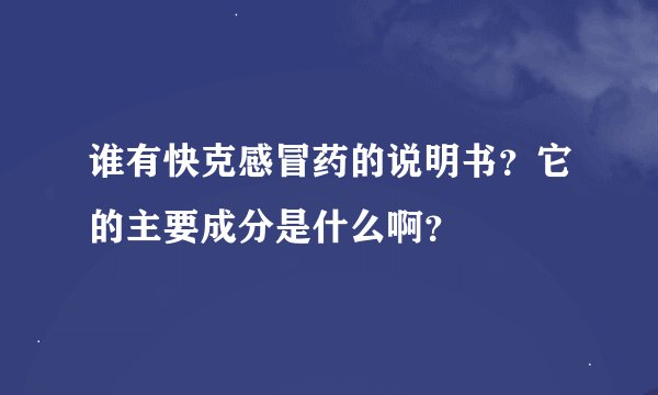 谁有快克感冒药的说明书？它的主要成分是什么啊？