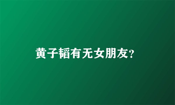 黄子韬有无女朋友？