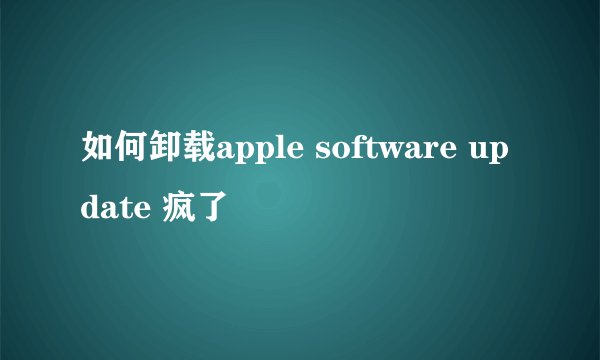 如何卸载apple software update 疯了