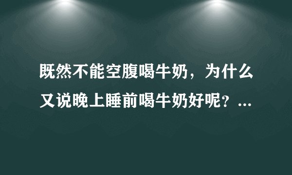 既然不能空腹喝牛奶，为什么又说晚上睡前喝牛奶好呢？睡前不是空腹吗？