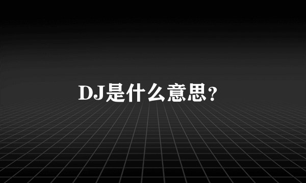 DJ是什么意思？