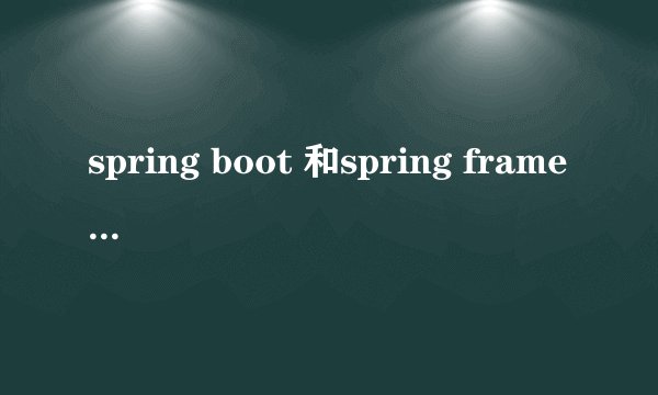 spring boot 和spring framework到底学哪个啊？