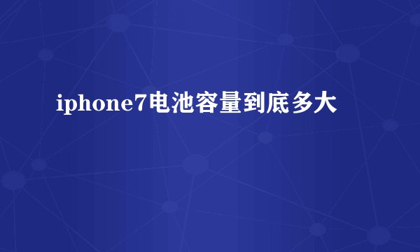 iphone7电池容量到底多大