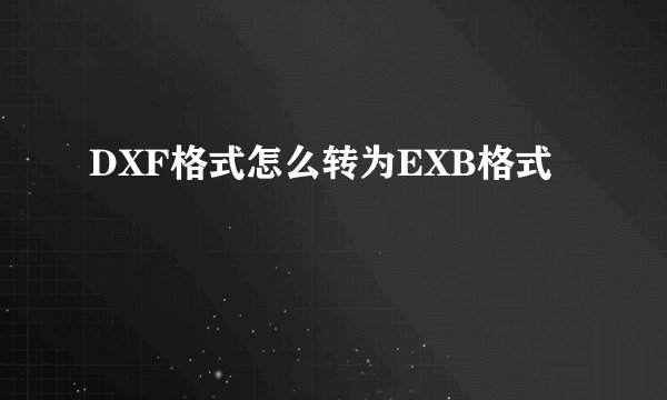 DXF格式怎么转为EXB格式