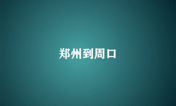 郑州到周口