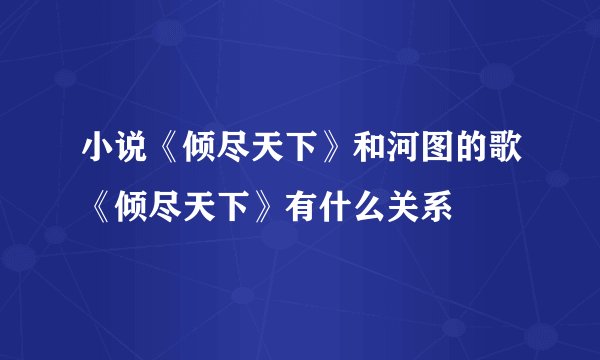 小说《倾尽天下》和河图的歌《倾尽天下》有什么关系