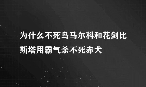 为什么不死鸟马尔科和花剑比斯塔用霸气杀不死赤犬
