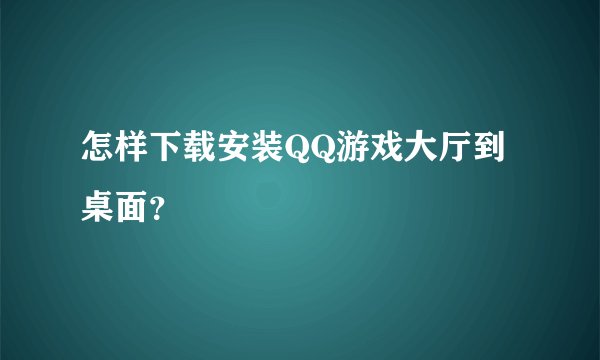 怎样下载安装QQ游戏大厅到桌面？
