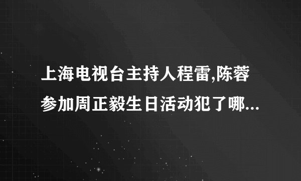 上海电视台主持人程雷,陈蓉参加周正毅生日活动犯了哪条规定？