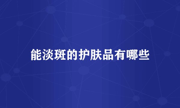 能淡斑的护肤品有哪些