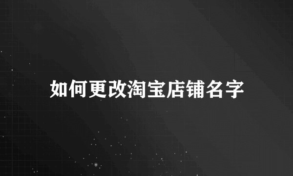 如何更改淘宝店铺名字