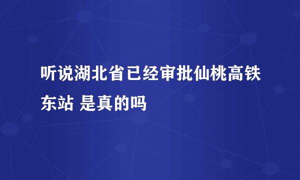 听说湖北省已经审批仙桃高铁东站 是真的吗