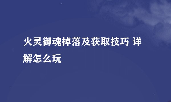 火灵御魂掉落及获取技巧 详解怎么玩