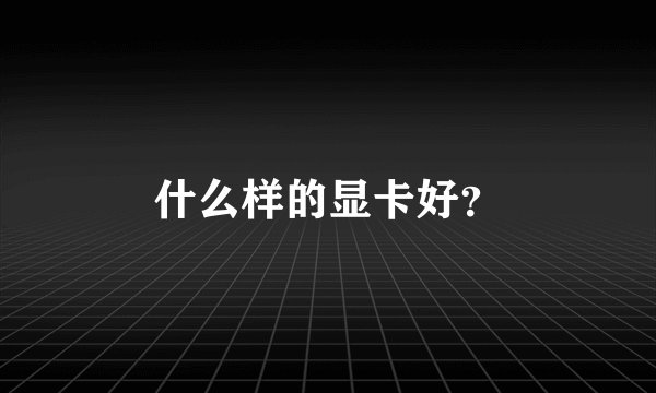什么样的显卡好？