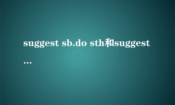 suggest sb.do sth和suggest sb.doing 有什么区别？