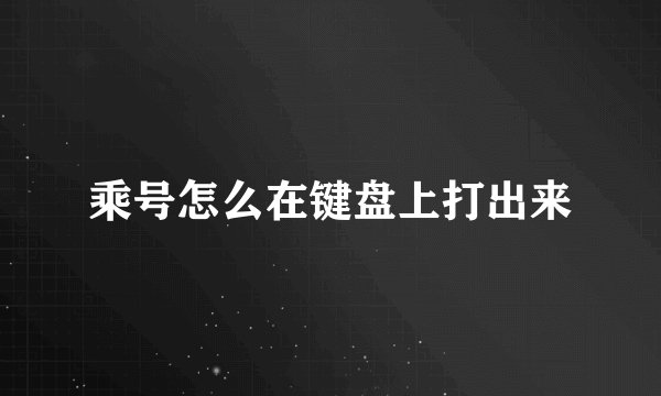 乘号怎么在键盘上打出来