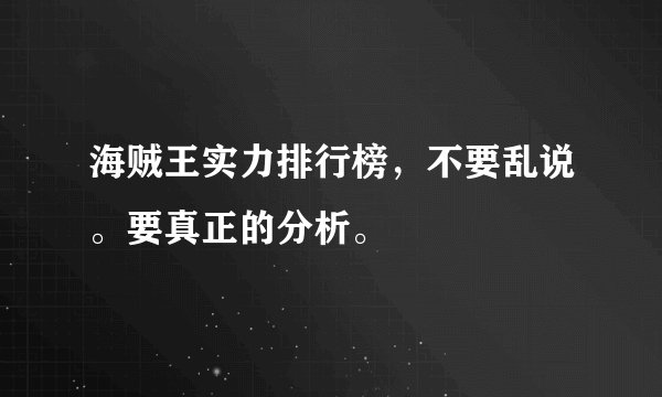 海贼王实力排行榜，不要乱说。要真正的分析。