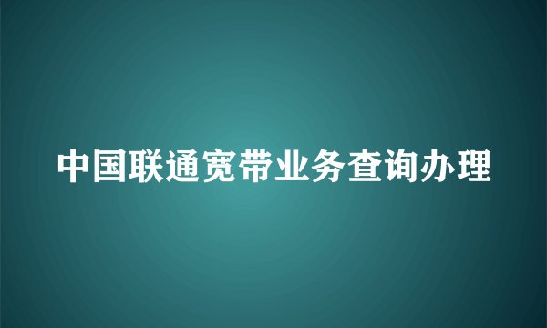 中国联通宽带业务查询办理