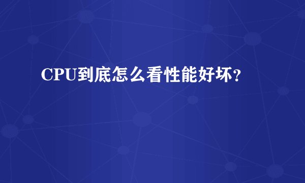 CPU到底怎么看性能好坏？