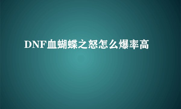 DNF血蝴蝶之怒怎么爆率高