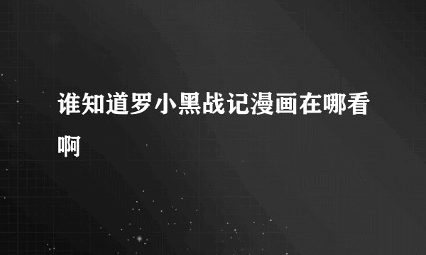 谁知道罗小黑战记漫画在哪看啊