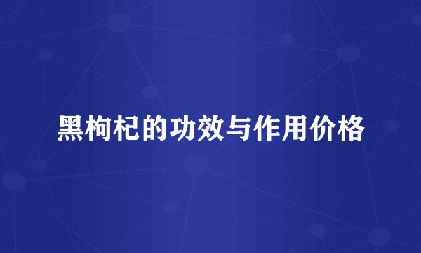 黑枸杞的功效与作用价格