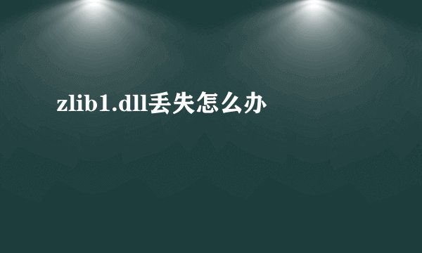 zlib1.dll丢失怎么办