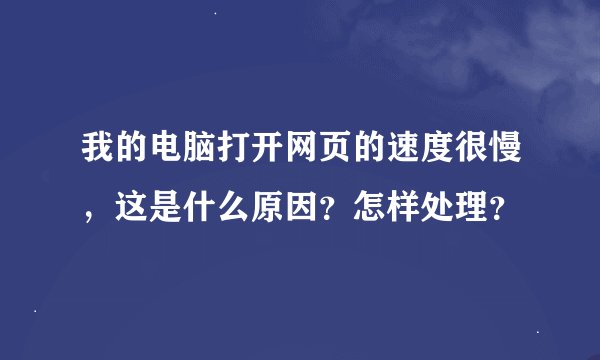 我的电脑打开网页的速度很慢，这是什么原因？怎样处理？