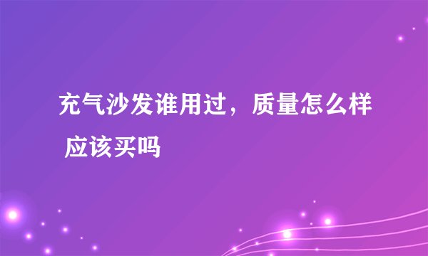 充气沙发谁用过，质量怎么样 应该买吗