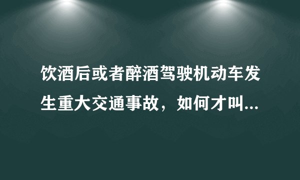 饮酒后或者醉酒驾驶机动车发生重大交通事故，如何才叫构成犯罪？
