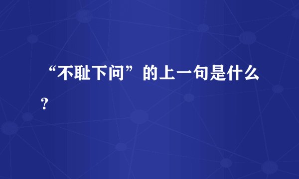 “不耻下问”的上一句是什么？