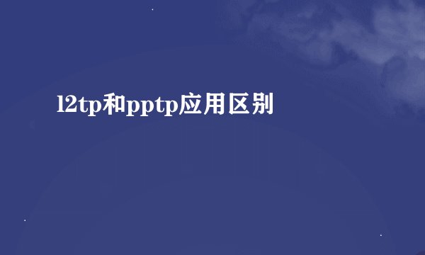 l2tp和pptp应用区别