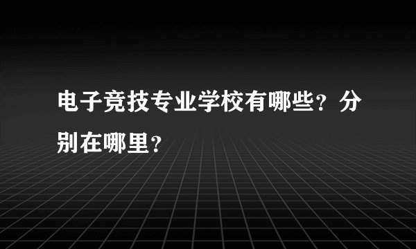 电子竞技专业学校有哪些？分别在哪里？