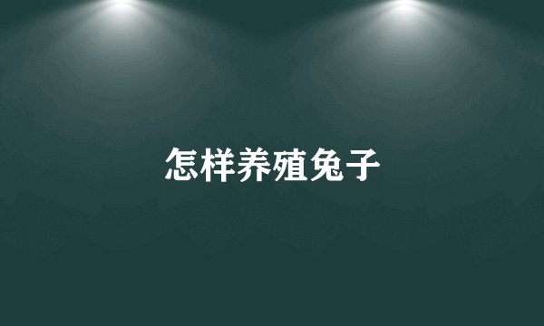 怎样养殖兔子