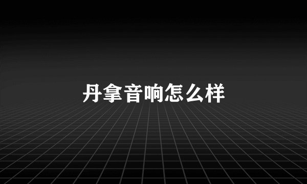 丹拿音响怎么样