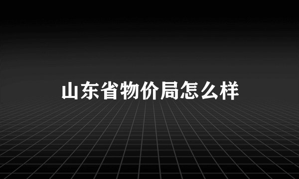 山东省物价局怎么样
