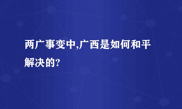 两广事变中,广西是如何和平解决的?