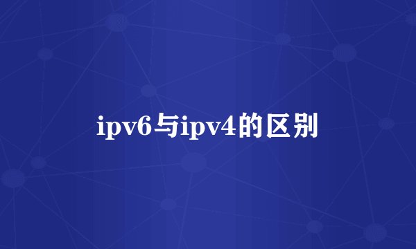 ipv6与ipv4的区别