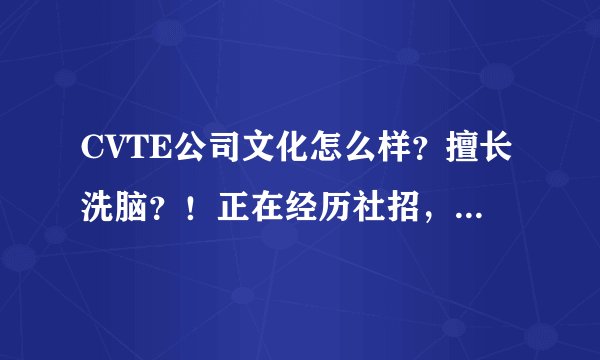 CVTE公司文化怎么样？擅长洗脑？！正在经历社招，麻烦来个客观的说法